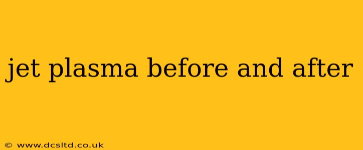 jet plasma before and after