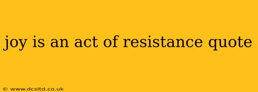 joy is an act of resistance quote