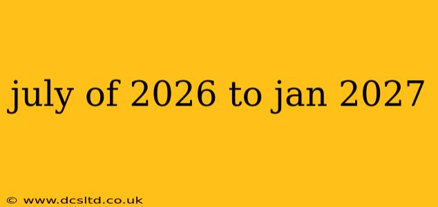 july of 2026 to jan 2027