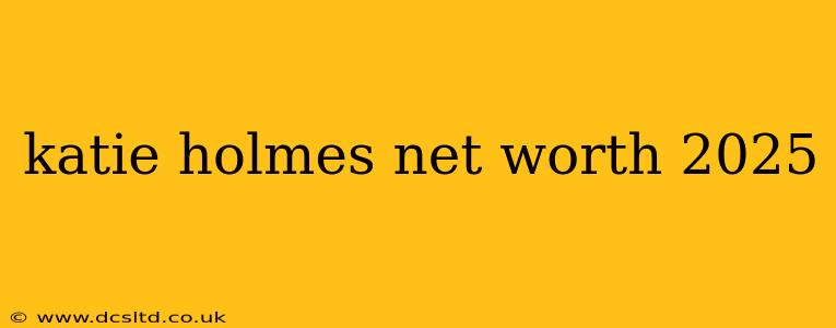 katie holmes net worth 2025