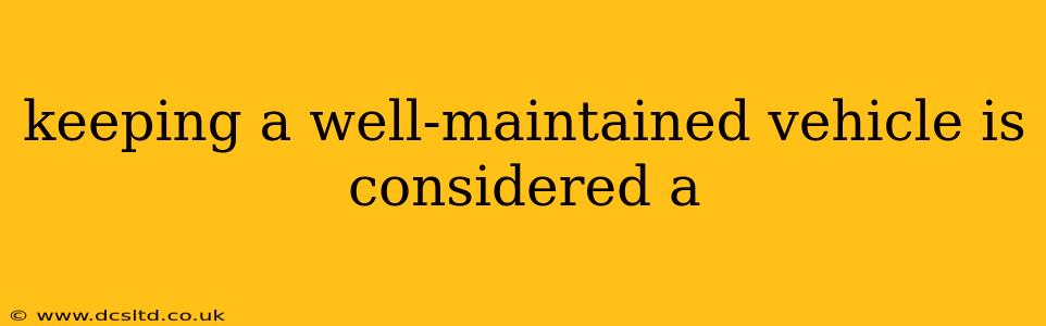 keeping a well-maintained vehicle is considered a
