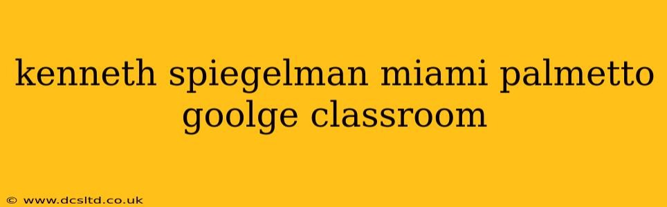 kenneth spiegelman miami palmetto goolge classroom