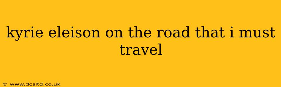kyrie eleison on the road that i must travel