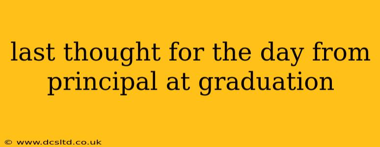 last thought for the day from principal at graduation