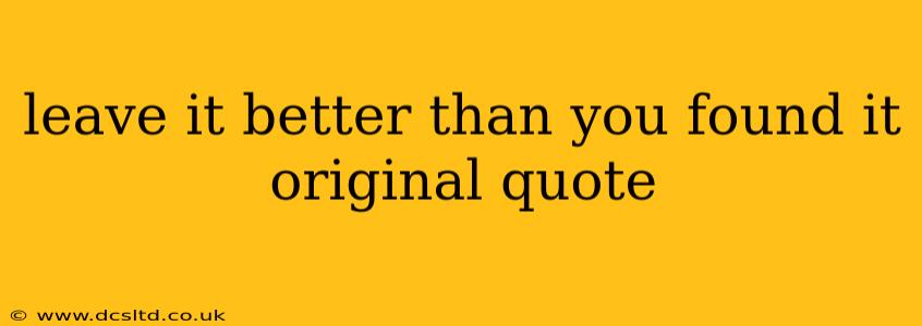 leave it better than you found it original quote