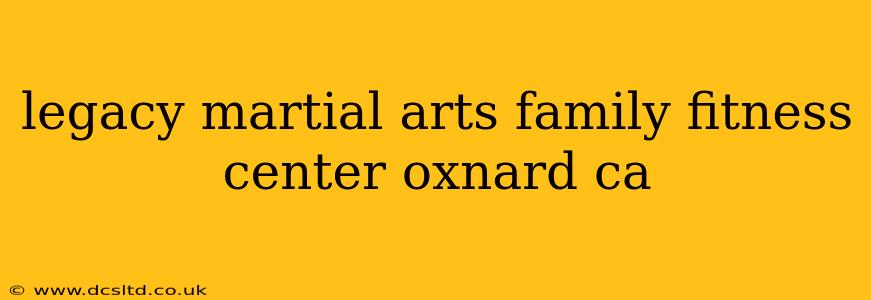legacy martial arts family fitness center oxnard ca