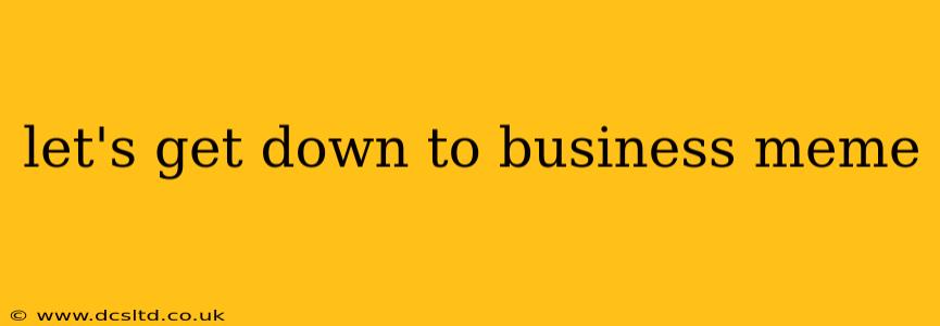 let's get down to business meme