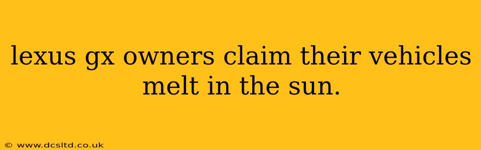 lexus gx owners claim their vehicles melt in the sun.