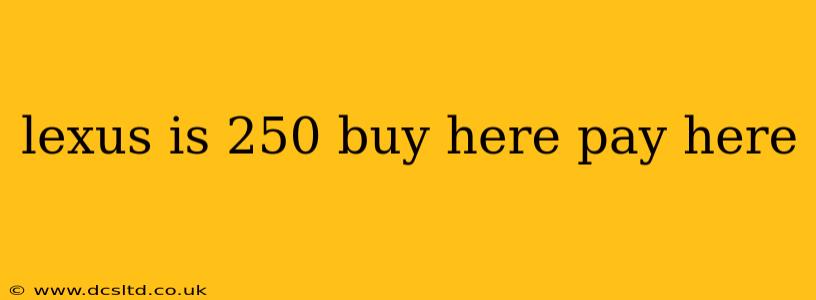 lexus is 250 buy here pay here