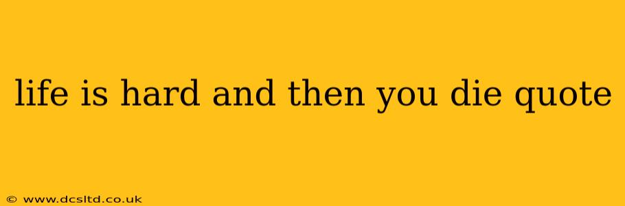 life is hard and then you die quote