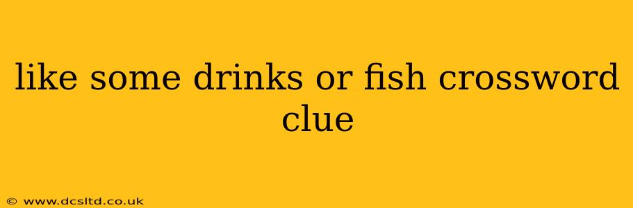 like some drinks or fish crossword clue