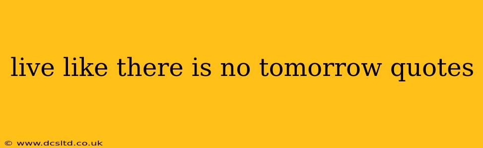 live like there is no tomorrow quotes