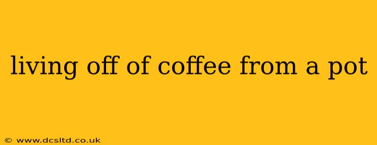 living off of coffee from a pot