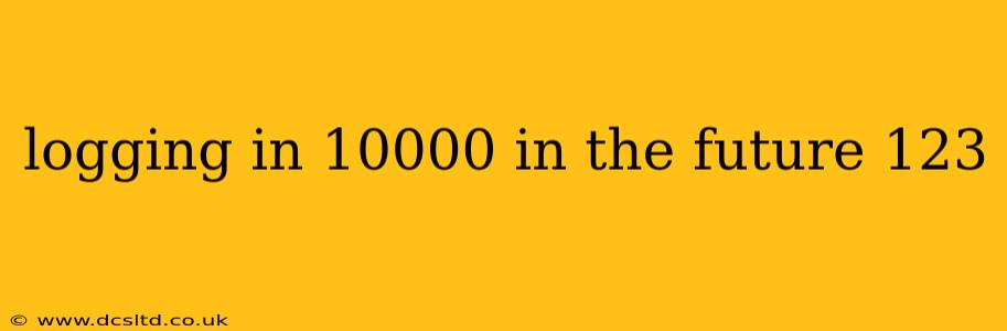 logging in 10000 in the future 123