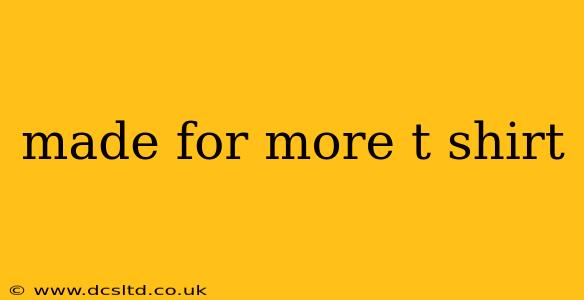 made for more t shirt