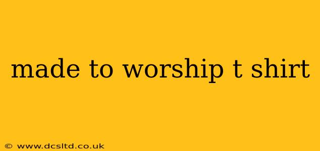made to worship t shirt