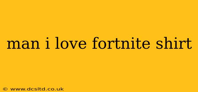 man i love fortnite shirt