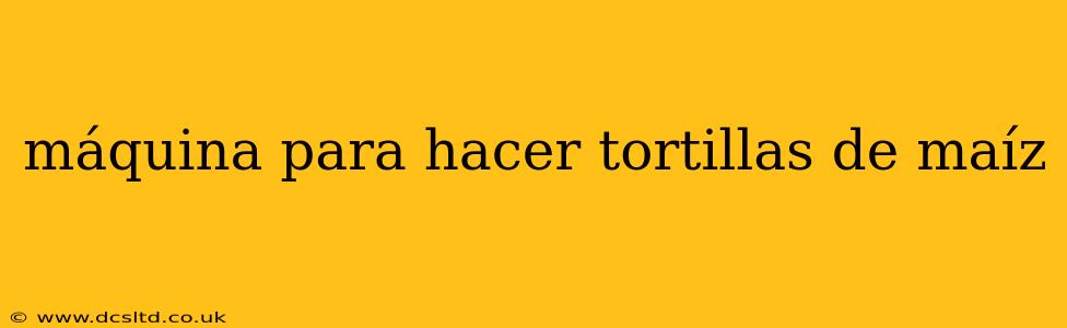 máquina para hacer tortillas de maíz