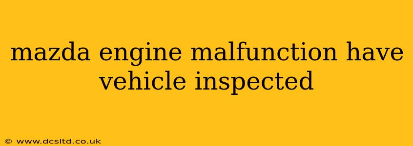 mazda engine malfunction have vehicle inspected