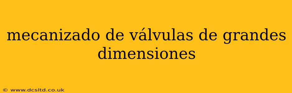 mecanizado de válvulas de grandes dimensiones