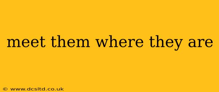 meet them where they are