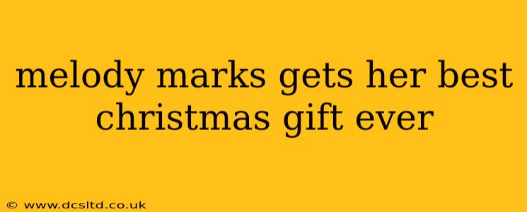 melody marks gets her best christmas gift ever