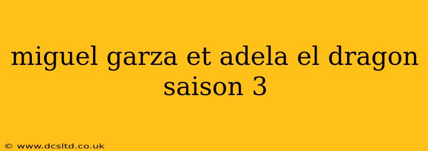 miguel garza et adela el dragon saison 3