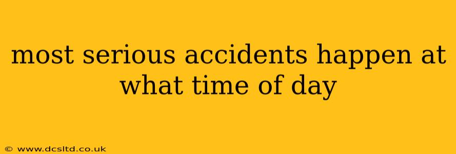 most serious accidents happen at what time of day
