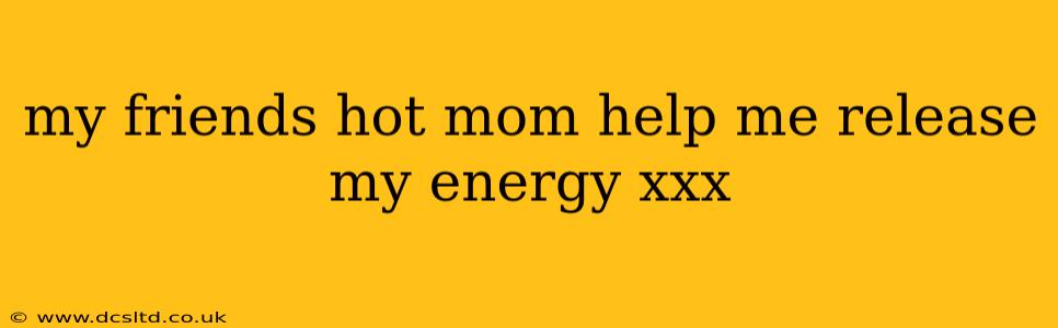 my friends hot mom help me release my energy xxx