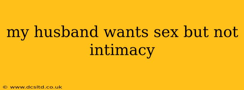 my husband wants sex but not intimacy