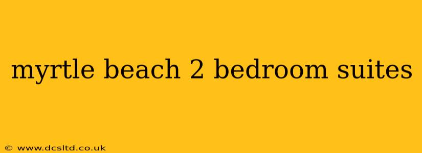 myrtle beach 2 bedroom suites
