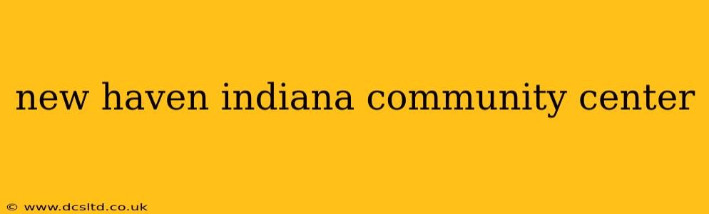 new haven indiana community center