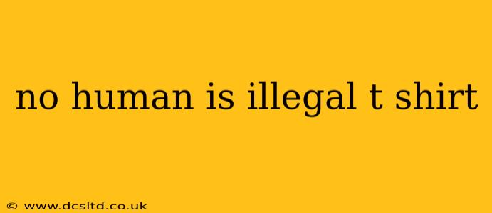no human is illegal t shirt