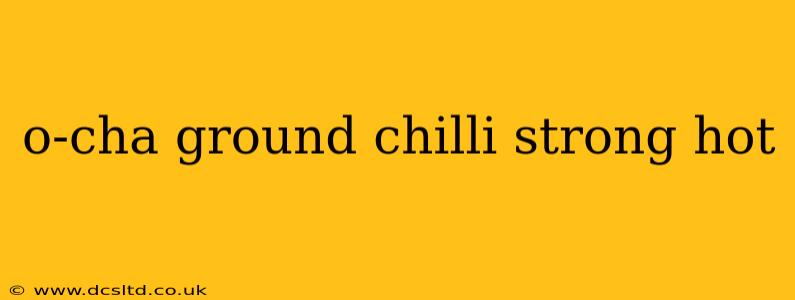o-cha ground chilli strong hot