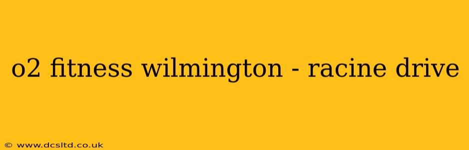 o2 fitness wilmington - racine drive
