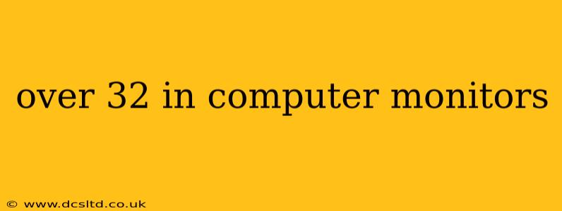 over 32 in computer monitors