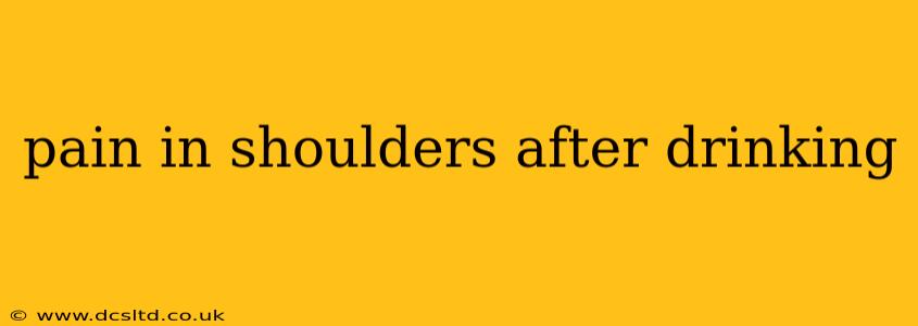 pain in shoulders after drinking