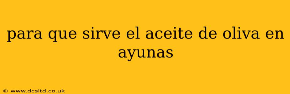 para que sirve el aceite de oliva en ayunas