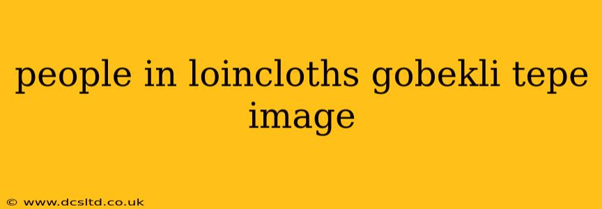 people in loincloths gobekli tepe image