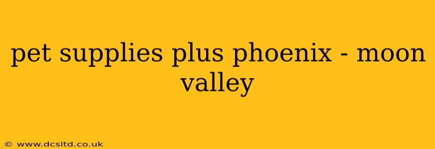 pet supplies plus phoenix - moon valley