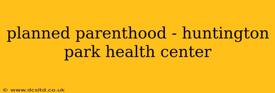 planned parenthood - huntington park health center