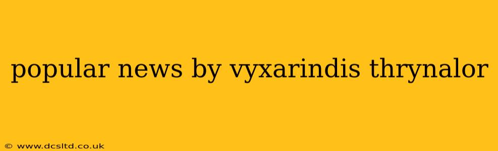 popular news by vyxarindis thrynalor