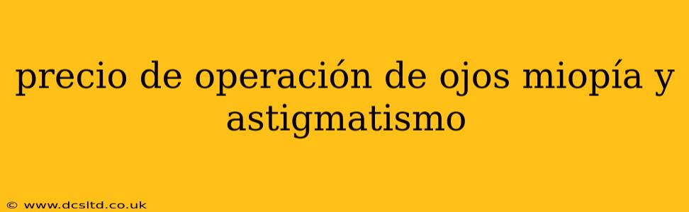precio de operación de ojos miopía y astigmatismo