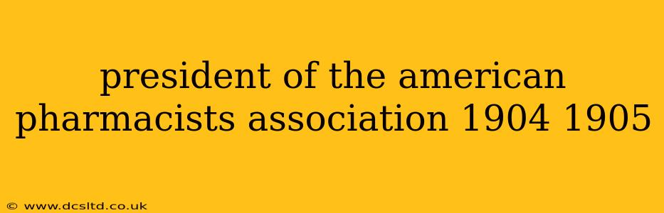 president of the american pharmacists association 1904 1905