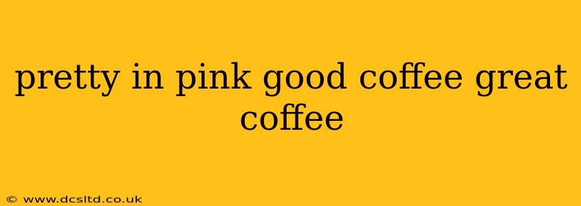 pretty in pink good coffee great coffee