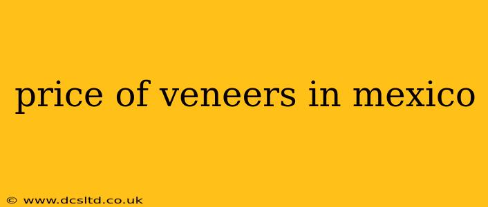price of veneers in mexico
