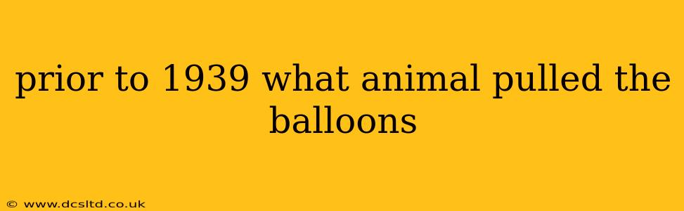 prior to 1939 what animal pulled the balloons