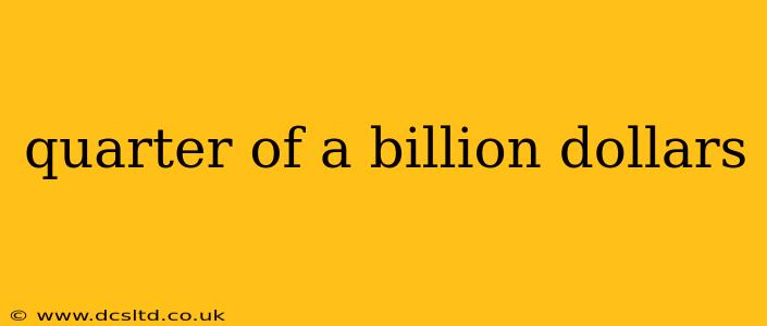 quarter of a billion dollars