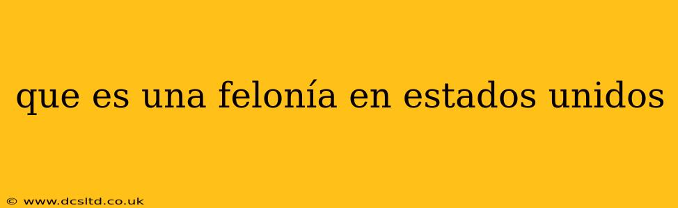 que es una felonía en estados unidos