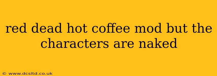 red dead hot coffee mod but the characters are naked